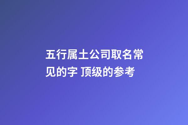 五行属土公司取名常见的字 顶级的参考-第1张-公司起名-玄机派